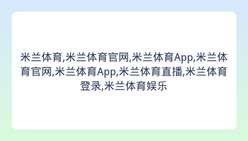 米兰体育,米兰体育官网,米兰体育App,米兰体育官网,米兰体育App,米兰体育直播,米兰体育登录,米兰体育娱乐